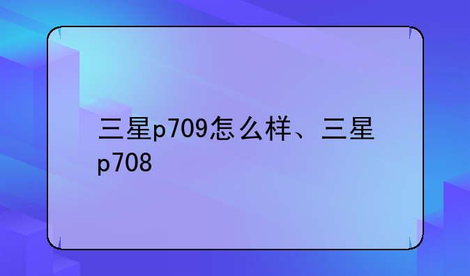 三星p709怎么样、三星p708