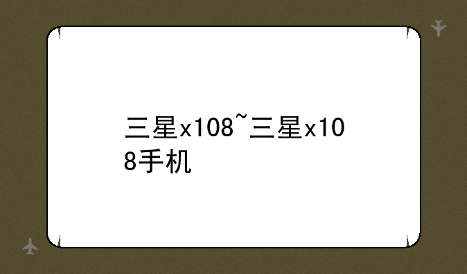 三星x108~三星x108手机