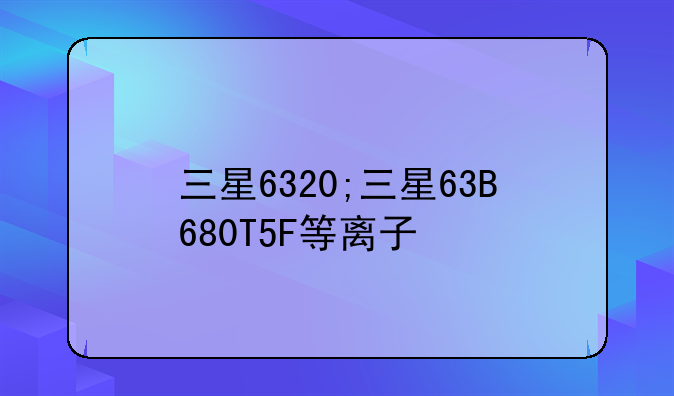 三星6320;三星63B680T5F等离子