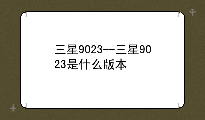 三星9023--三星9023是什么版本