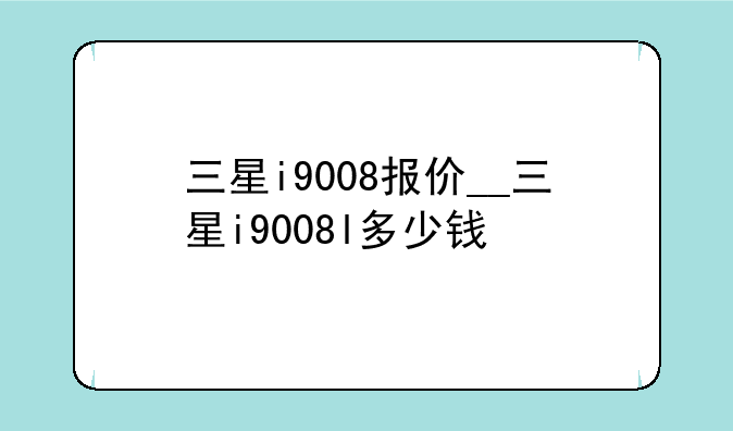 三星i9008报价__三星i9008l多少钱
