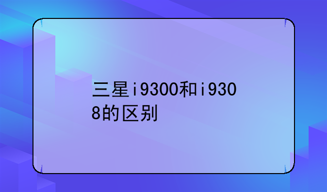 三星i9300和i9308的区别