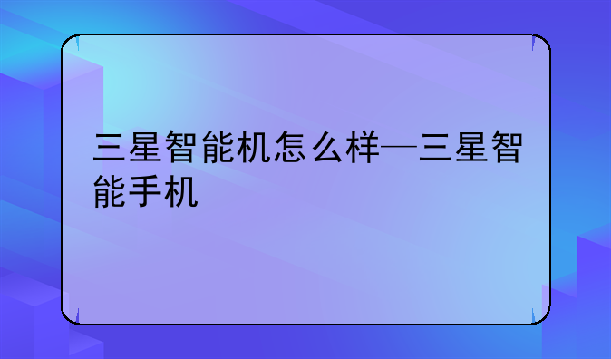 三星智能机怎么样—三星智能手机