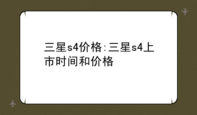 三星s4价格:三星s4上市时间和价格