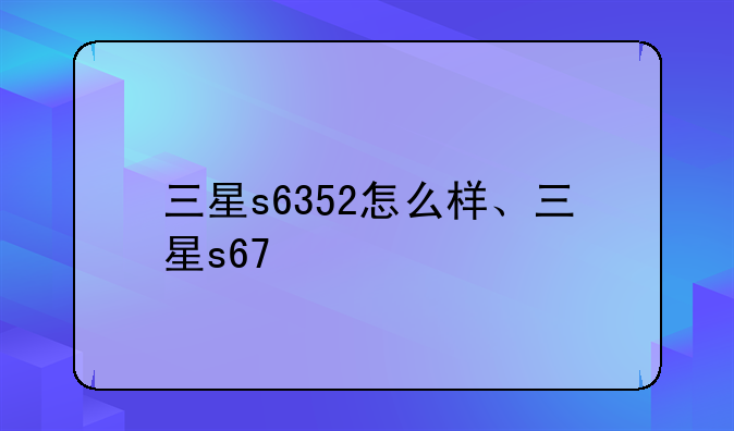 三星s6352怎么样、三星s67