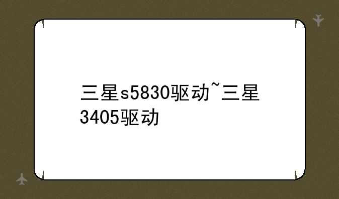 三星s5830驱动~三星3405驱动