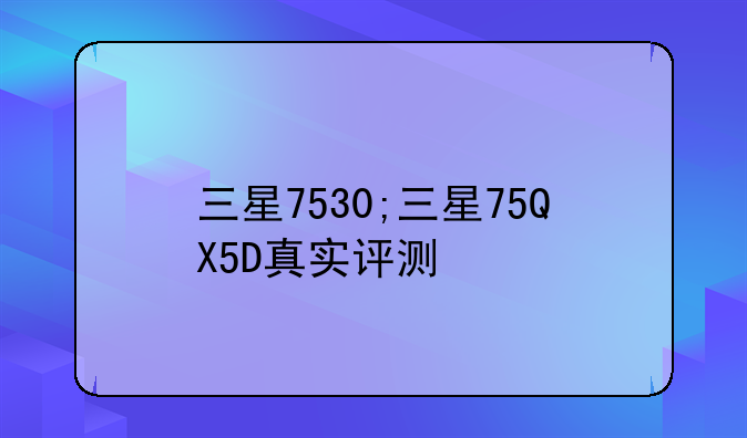 三星7530;三星75QX5D真实评测