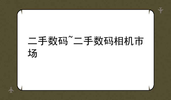 二手数码~二手数码相机市场