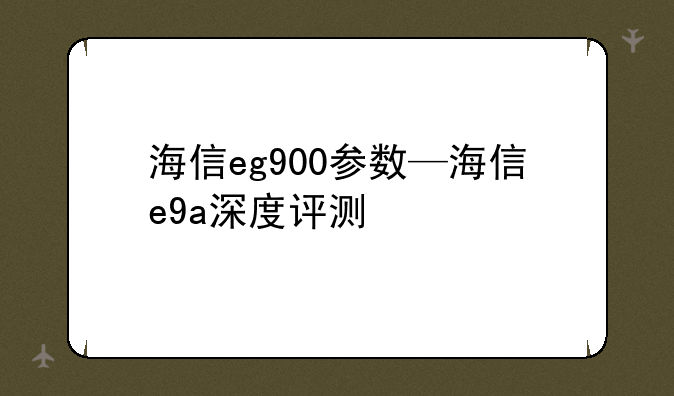 海信eg900参数—海信e9a深度评测