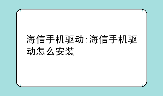 海信手机驱动:海信手机驱动怎么安装