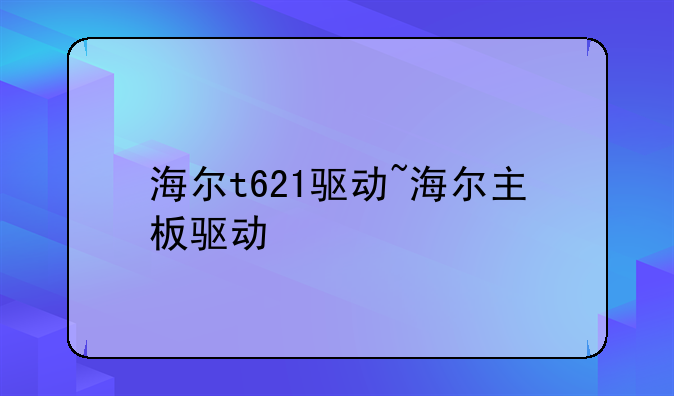 海尔t621驱动~海尔主板驱动