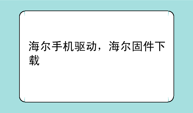 海尔手机驱动，海尔固件下载