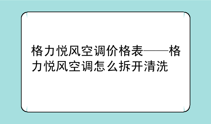 格力悦风空调价格表——格力悦风空调怎么拆开清洗