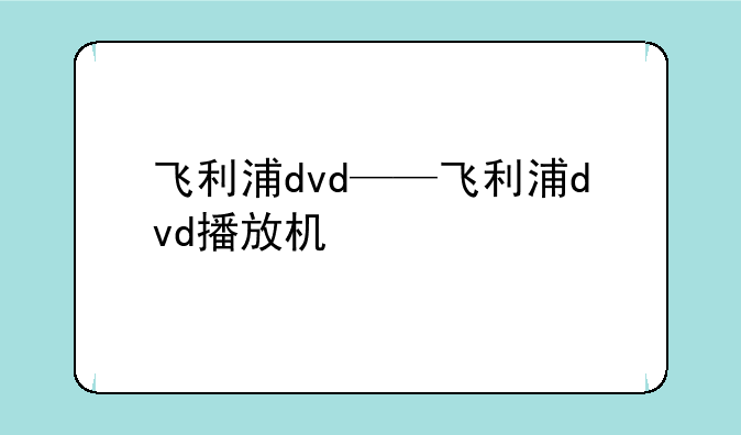 飞利浦dvd——飞利浦dvd播放机