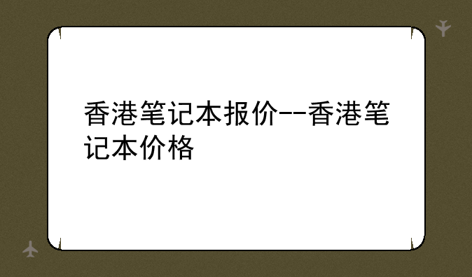 香港笔记本报价--香港笔记本价格