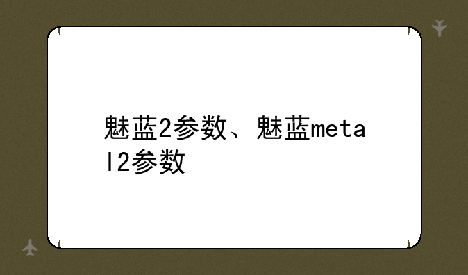 魅蓝2参数、魅蓝metal2参数