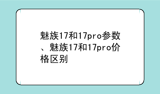魅族17和17pro参数、魅族17和17pro价格区别