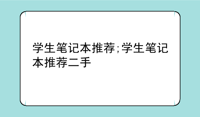 学生笔记本推荐;学生笔记本推荐二手