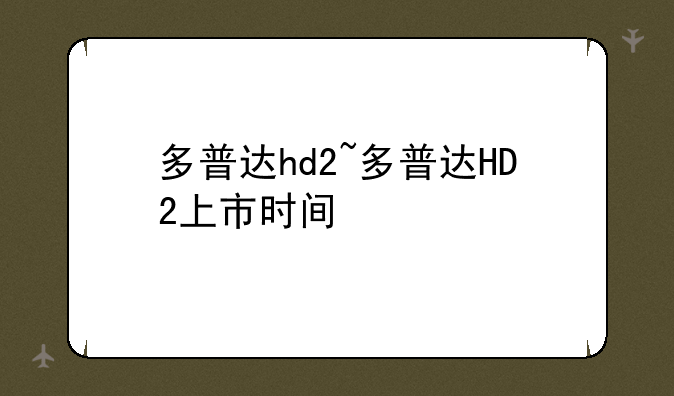 多普达hd2~多普达HD2上市时间