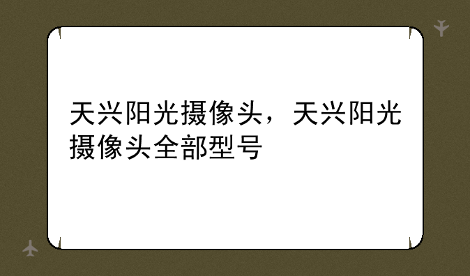 天兴阳光摄像头，天兴阳光摄像头全部型号
