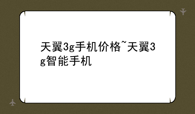 天翼3g手机价格~天翼3g智能手机
