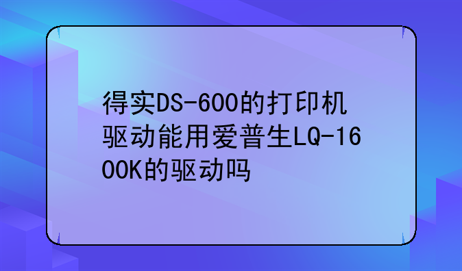 得实DS-600的打印机驱动能用爱普生LQ-1600K的驱动吗