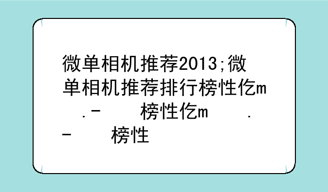 微单相机推荐2013;微单相机推荐排行榜性价比高