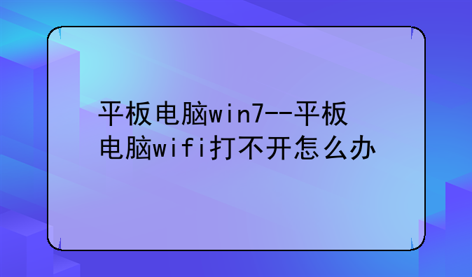 平板电脑win7--平板电脑wifi打不开怎么办