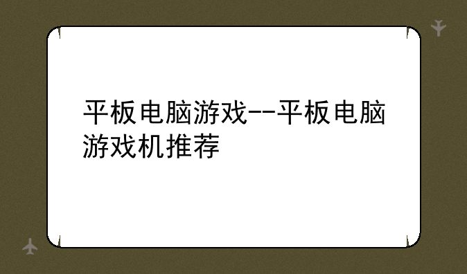 平板电脑游戏--平板电脑游戏机推荐