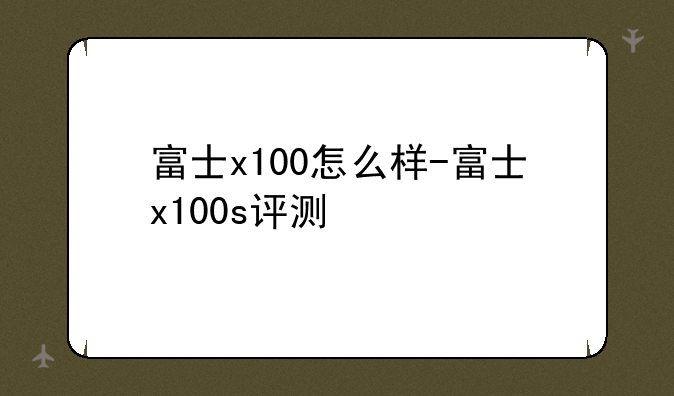 富士x100怎么样-富士x100s评测