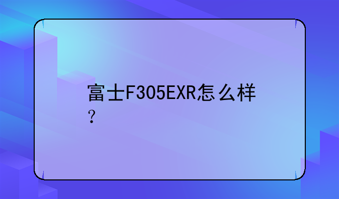 富士F305EXR怎么样？