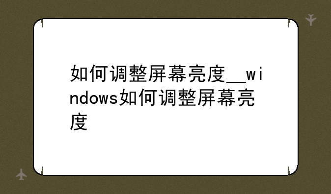 如何调整屏幕亮度__windows如何调整屏幕亮度