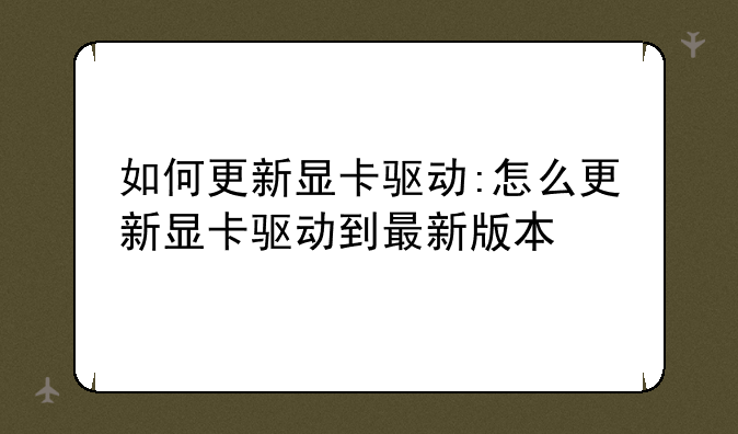 如何更新显卡驱动:怎么更新显卡驱动到最新版本