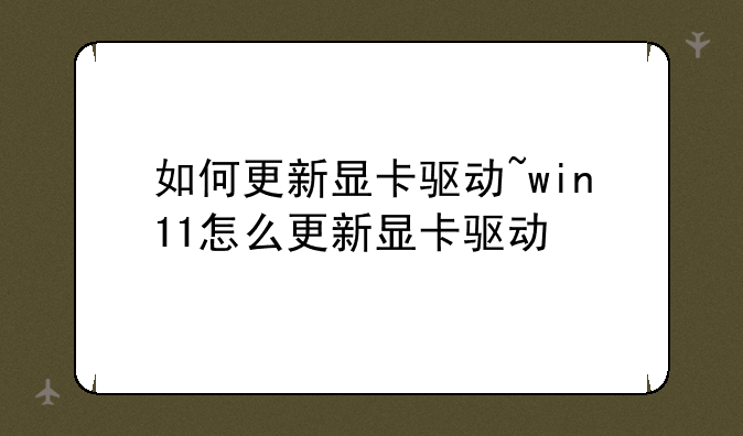 如何更新显卡驱动~win11怎么更新显卡驱动