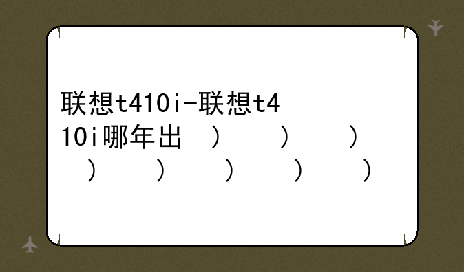 联想t410i-联想t410i哪年出的