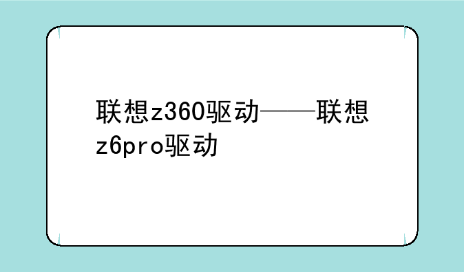 联想z360驱动——联想z6pro驱动