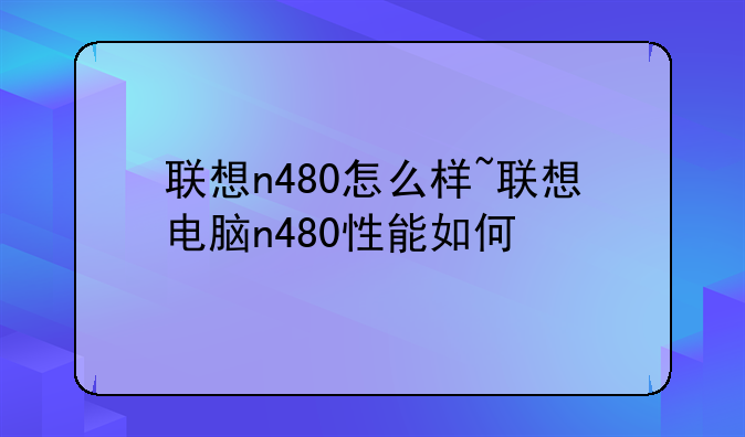 联想n480怎么样~联想电脑n480性能如何