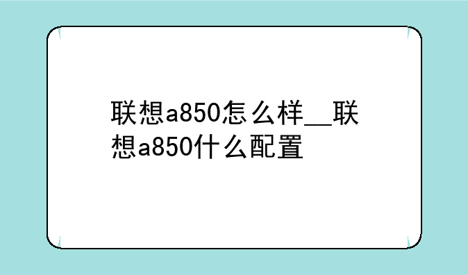 联想a850怎么样__联想a850什么配置