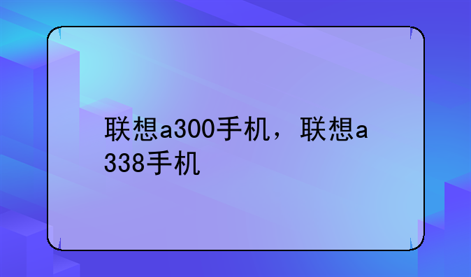 联想a300手机，联想a338手机