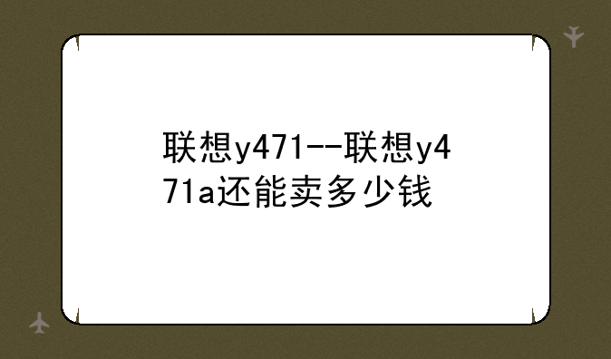 联想y471--联想y471a还能卖多少钱