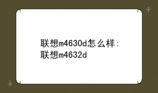 联想m4630d怎么样:联想m4632d