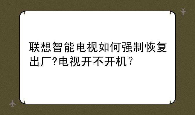 联想智能电视如何强制恢复出厂?电视开不开机？