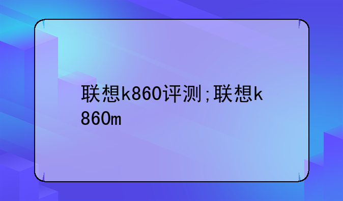 联想k860评测;联想k860m