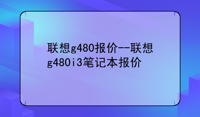 联想g480报价--联想g480i3笔记本报价