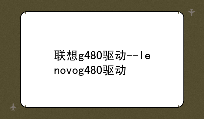 联想g480驱动--lenovog480驱动