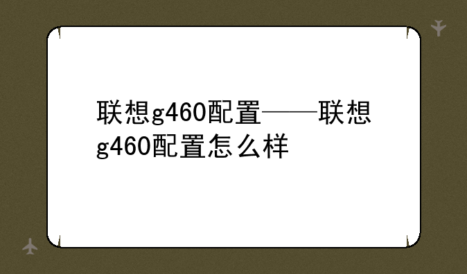 联想g460配置——联想g460配置怎么样