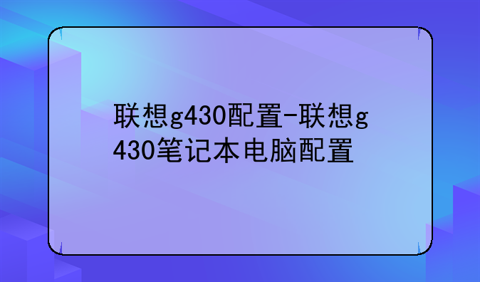 联想g430配置-联想g430笔记本电脑配置