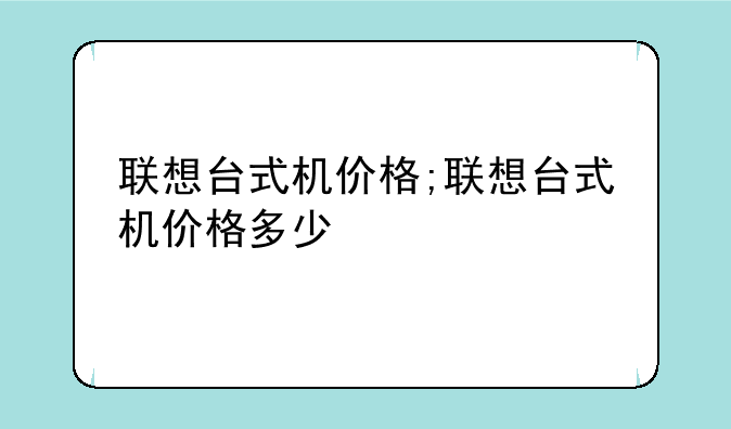联想台式机价格;联想台式机价格多少
