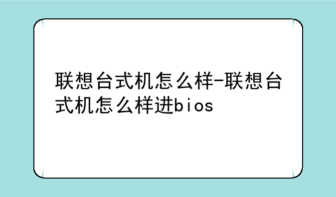 联想台式机怎么样-联想台式机怎么样进bios