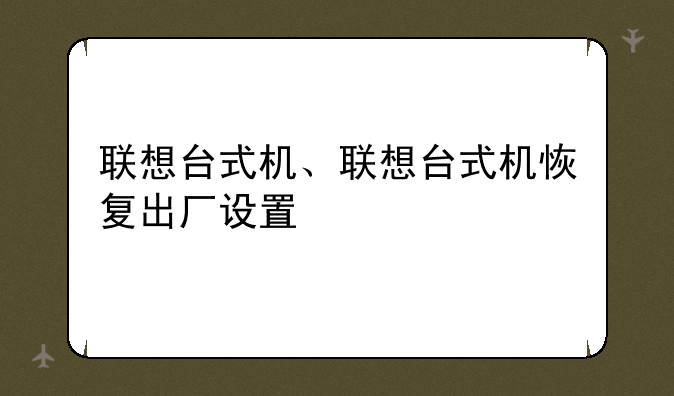 联想台式机、联想台式机恢复出厂设置